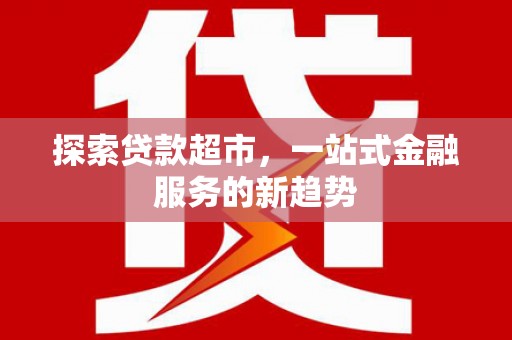 福兴探索贷款超市，一站式金融服务的新趋势