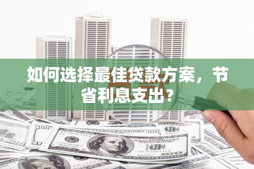 福兴如何选择最佳贷款方案，节省利息支出？