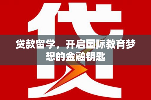 福兴贷款留学，开启国际教育梦想的金融钥匙