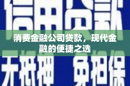 福兴消费金融公司贷款，现代金融的便捷之选