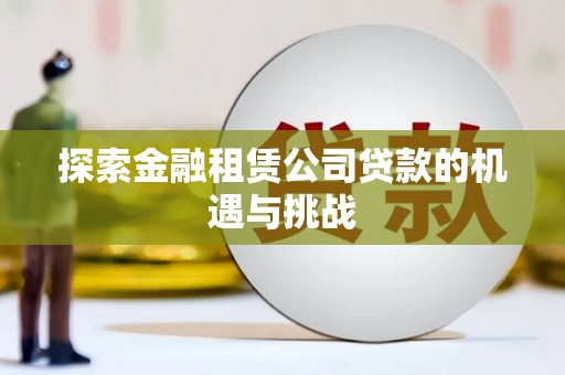 福兴探索金融租赁公司贷款的机遇与挑战
