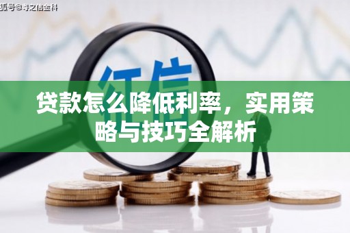 福兴贷款怎么降低利率，实用策略与技巧全解析