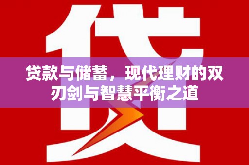 福兴贷款与储蓄，现代理财的双刃剑与智慧平衡之道