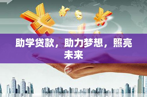 福兴助学贷款，助力梦想，照亮未来