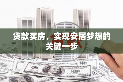 福兴贷款买房，实现安居梦想的关键一步