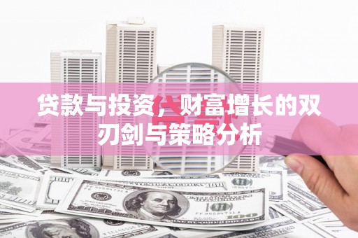 福兴贷款与投资，财富增长的双刃剑与策略分析