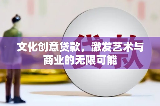 福兴文化创意贷款，激发艺术与商业的无限可能