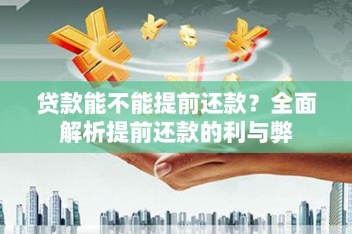 福兴贷款能不能提前还款？全面解析提前还款的利与弊