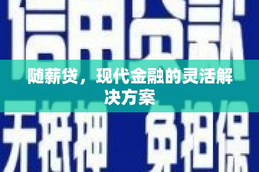 福兴随薪贷，现代金融的灵活解决方案