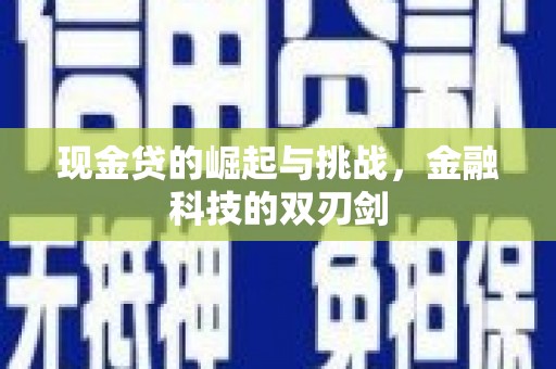福兴现金贷的崛起与挑战，金融科技的双刃剑
