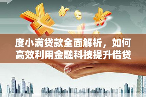 福兴度小满贷款全面解析，如何高效利用金融科技提升借贷体验