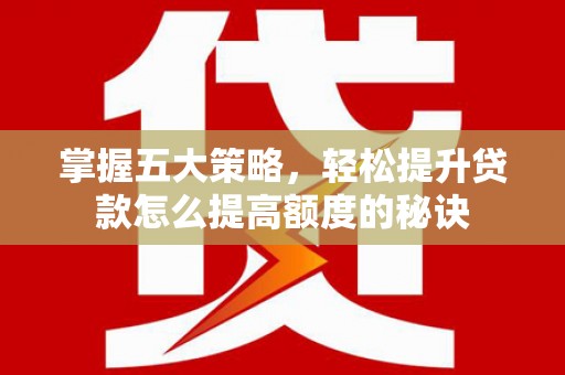 福兴掌握五大策略，轻松提升贷款怎么提高额度的秘诀