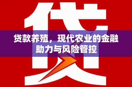 福兴贷款养殖，现代农业的金融助力与风险管控