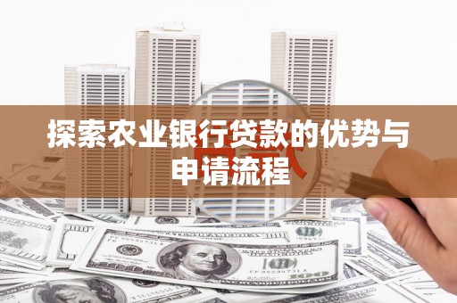 福兴探索农业银行贷款的优势与申请流程