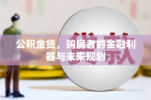 福兴公积金贷，购房者的金融利器与未来规划