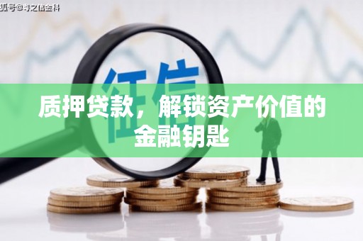福兴质押贷款，解锁资产价值的金融钥匙