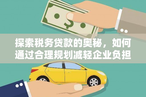 福兴探索税务贷款的奥秘，如何通过合理规划减轻企业负担