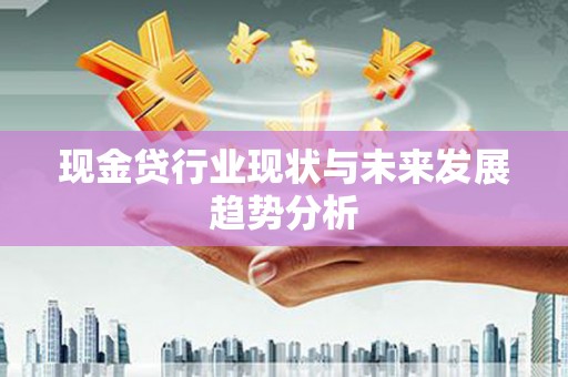 福兴现金贷行业现状与未来发展趋势分析