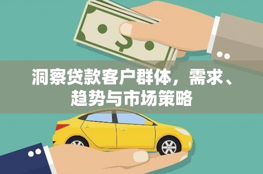 福兴洞察贷款客户群体，需求、趋势与市场策略