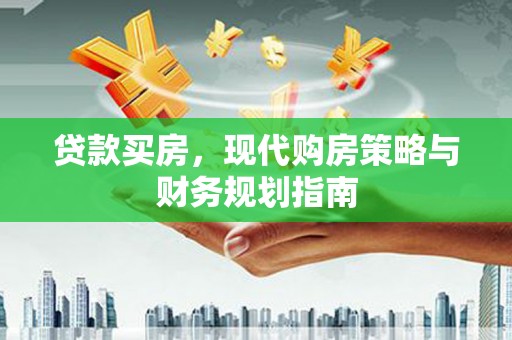 福兴贷款买房，现代购房策略与财务规划指南