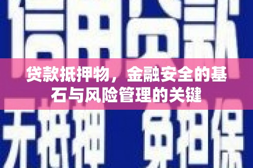 福兴贷款抵押物，金融安全的基石与风险管理的关键