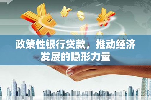 福兴政策性银行贷款，推动经济发展的隐形力量