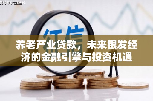 福兴养老产业贷款，未来银发经济的金融引擎与投资机遇
