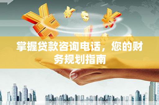 福兴掌握贷款咨询电话，您的财务规划指南
