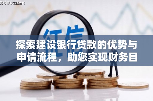 福兴探索建设银行贷款的优势与申请流程，助您实现财务目标