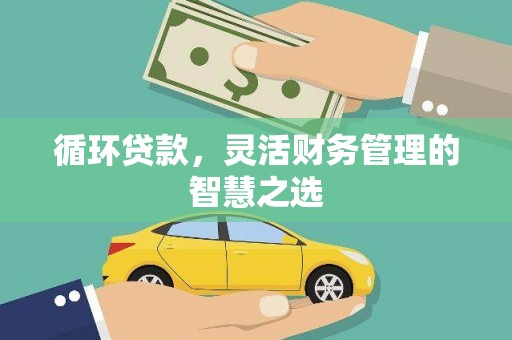 福兴循环贷款，灵活财务管理的智慧之选