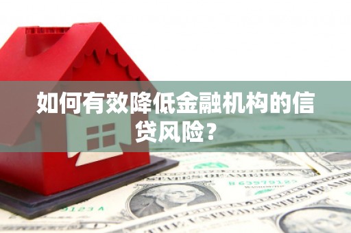 福兴如何有效降低金融机构的信贷风险？