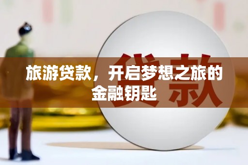 福兴旅游贷款，开启梦想之旅的金融钥匙