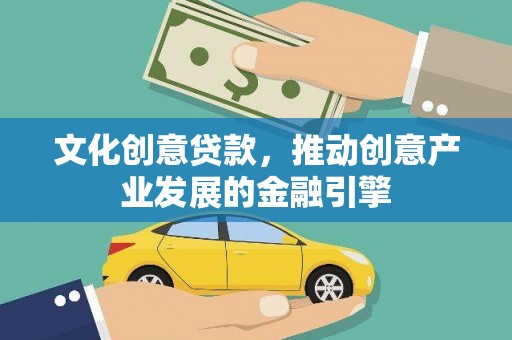 福兴文化创意贷款，推动创意产业发展的金融引擎