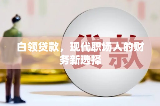 福兴白领贷款，现代职场人的财务新选择