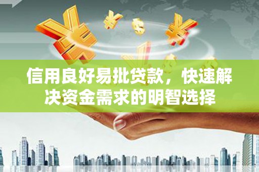 福兴信用良好易批贷款，快速解决资金需求的明智选择