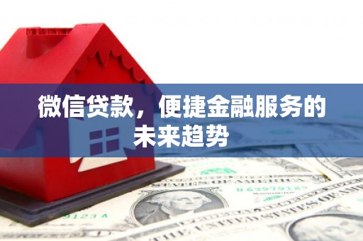 福兴微信贷款，便捷金融服务的未来趋势