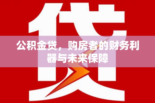福兴公积金贷，购房者的财务利器与未来保障