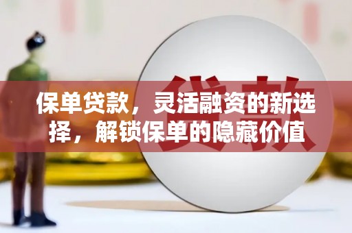 福兴保单贷款，灵活融资的新选择，解锁保单的隐藏价值