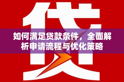 福兴如何满足贷款条件，全面解析申请流程与优化策略