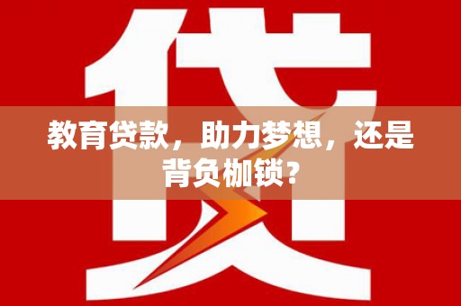 福兴教育贷款，助力梦想，还是背负枷锁？