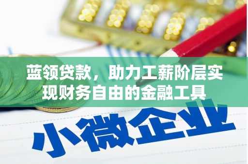 福兴蓝领贷款，助力工薪阶层实现财务自由的金融工具