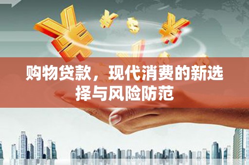 福兴购物贷款，现代消费的新选择与风险防范