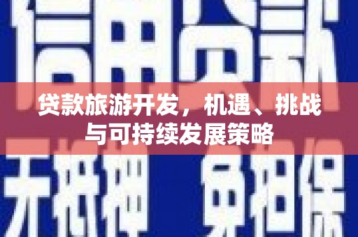 福兴贷款旅游开发，机遇、挑战与可持续发展策略