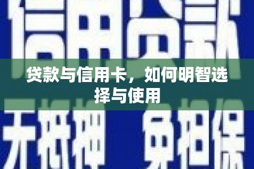 福兴贷款与信用卡，如何明智选择与使用