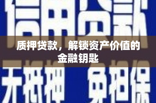 福兴质押贷款，解锁资产价值的金融钥匙