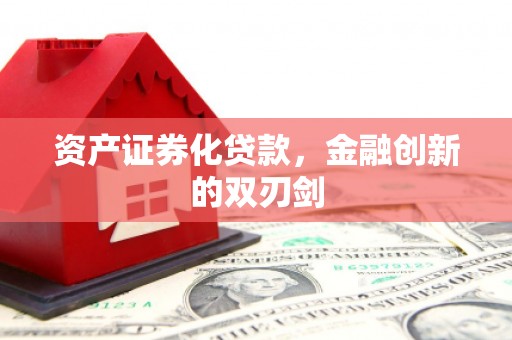 福兴资产证券化贷款，金融创新的双刃剑