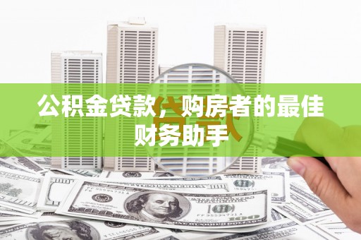 福兴公积金贷款，购房者的最佳财务助手