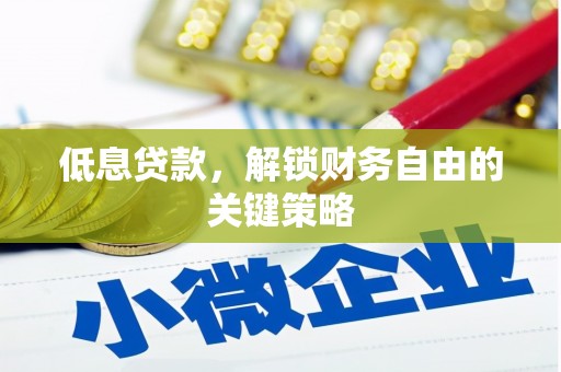 福兴低息贷款，解锁财务自由的关键策略