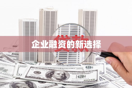 福兴企业融资的新选择