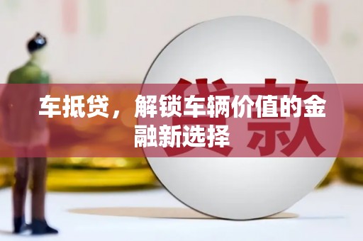 福兴车抵贷，解锁车辆价值的金融新选择